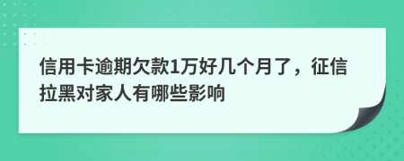 信用卡逾期欠款1万好几个月了，征信拉黑对家人有哪些影响