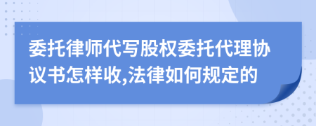 委托律师代写股权委托代理协议书怎样收,法律如何规定的