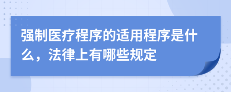 强制医疗程序的适用程序是什么，法律上有哪些规定