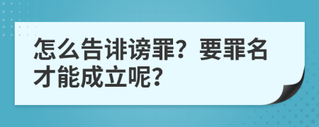 怎么告诽谤罪？要罪名才能成立呢？