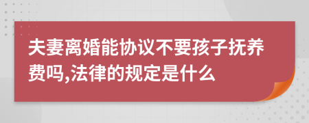 夫妻离婚能协议不要孩子抚养费吗,法律的规定是什么