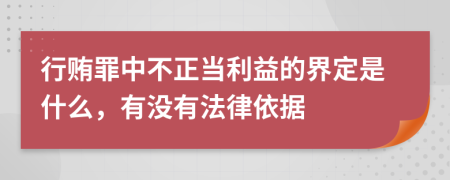 行贿罪中不正当利益的界定是什么，有没有法律依据