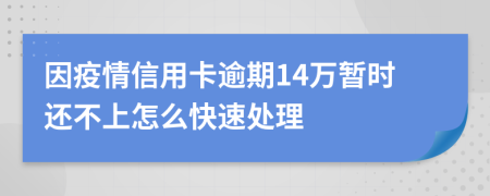 因疫情信用卡逾期14万暂时还不上怎么快速处理