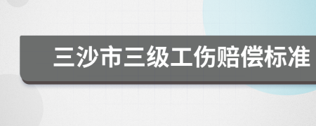 三沙市三级工伤赔偿标准