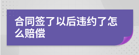 合同签了以后违约了怎么赔偿