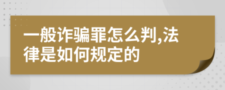 一般诈骗罪怎么判,法律是如何规定的