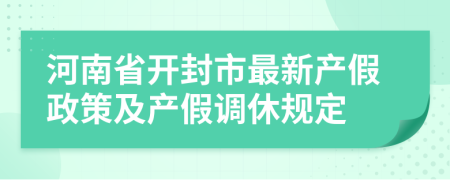 河南省开封市最新产假政策及产假调休规定