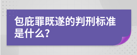 包庇罪既遂的判刑标准是什么？