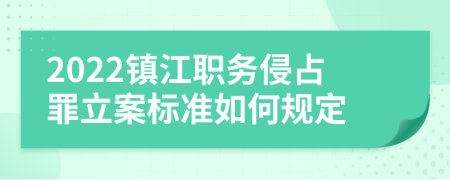 2022镇江职务侵占罪立案标准如何规定