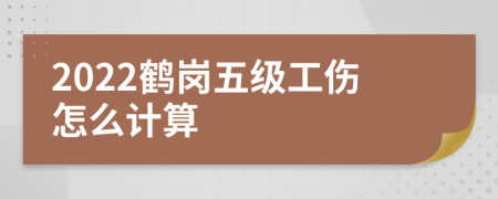 2022鹤岗五级工伤怎么计算