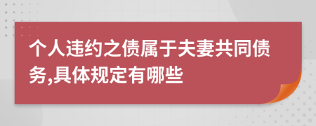 个人违约之债属于夫妻共同债务,具体规定有哪些
