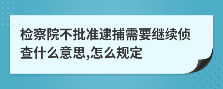 检察院不批准逮捕需要继续侦查什么意思,怎么规定