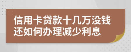信用卡贷款十几万没钱还如何办理减少利息