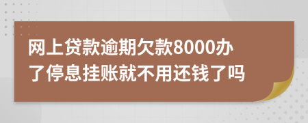 网上贷款逾期欠款8000办了停息挂账就不用还钱了吗