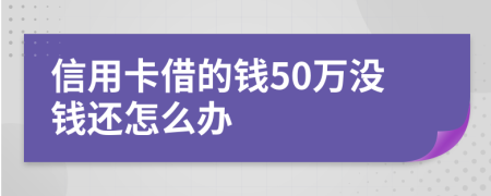 信用卡借的钱50万没钱还怎么办