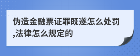 伪造金融票证罪既遂怎么处罚,法律怎么规定的