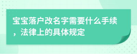 宝宝落户改名字需要什么手续，法律上的具体规定