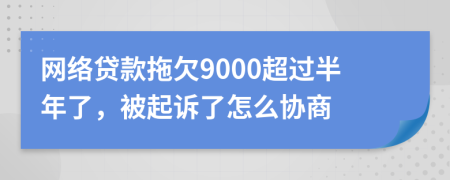 网络贷款拖欠9000超过半年了，被起诉了怎么协商
