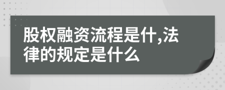 股权融资流程是什,法律的规定是什么