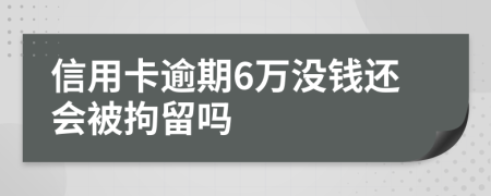 信用卡逾期6万没钱还会被拘留吗