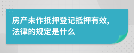 房产未作抵押登记抵押有效,法律的规定是什么