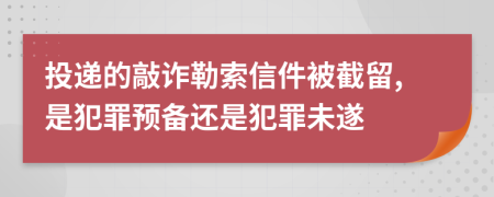 投递的敲诈勒索信件被截留,是犯罪预备还是犯罪未遂