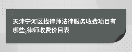 天津宁河区找律师法律服务收费项目有哪些,律师收费价目表