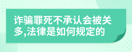 诈骗罪死不承认会被关多,法律是如何规定的