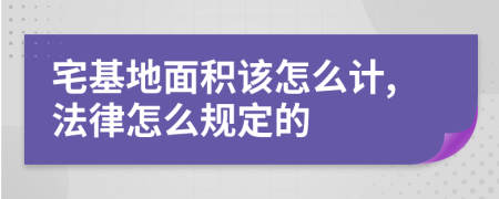 宅基地面积该怎么计,法律怎么规定的