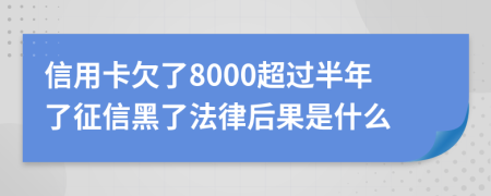 信用卡欠了8000超过半年了征信黑了法律后果是什么