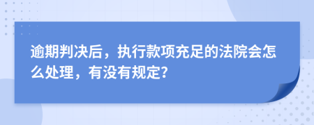逾期判决后，执行款项充足的法院会怎么处理，有没有规定？