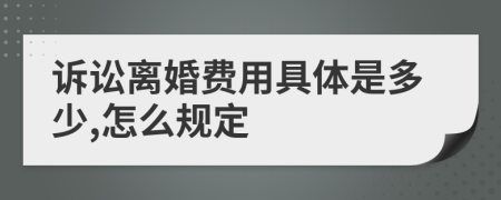 诉讼离婚费用具体是多少,怎么规定