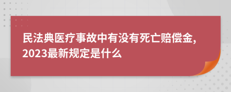 民法典医疗事故中有没有死亡赔偿金,2023最新规定是什么