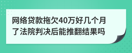网络贷款拖欠40万好几个月了法院判决后能推翻结果吗