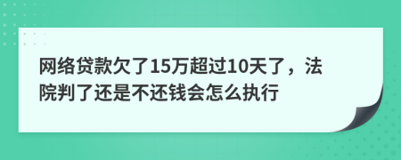 网络贷款欠了15万超过10天了，法院判了还是不还钱会怎么执行