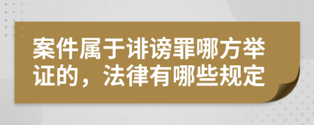 案件属于诽谤罪哪方举证的，法律有哪些规定