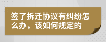签了拆迁协议有纠纷怎么办，该如何规定的