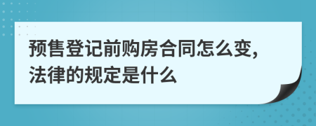 预售登记前购房合同怎么变,法律的规定是什么