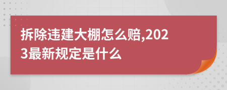 拆除违建大棚怎么赔,2023最新规定是什么