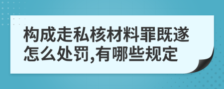 构成走私核材料罪既遂怎么处罚,有哪些规定