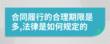 合同履行的合理期限是多,法律是如何规定的