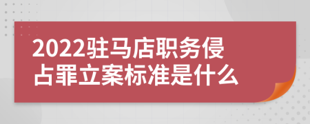 2022驻马店职务侵占罪立案标准是什么