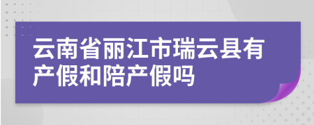 云南省丽江市瑞云县有产假和陪产假吗