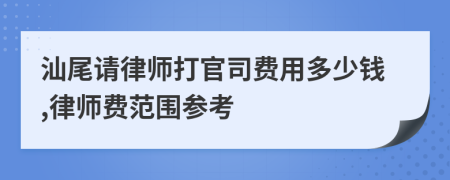 汕尾请律师打官司费用多少钱,律师费范围参考