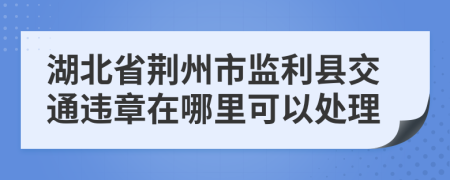湖北省荆州市监利县交通违章在哪里可以处理