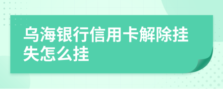 乌海银行信用卡解除挂失怎么挂