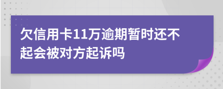 欠信用卡11万逾期暂时还不起会被对方起诉吗