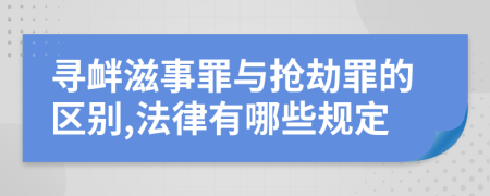 寻衅滋事罪与抢劫罪的区别,法律有哪些规定