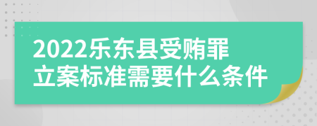 2022乐东县受贿罪立案标准需要什么条件