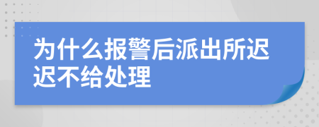 为什么报警后派出所迟迟不给处理